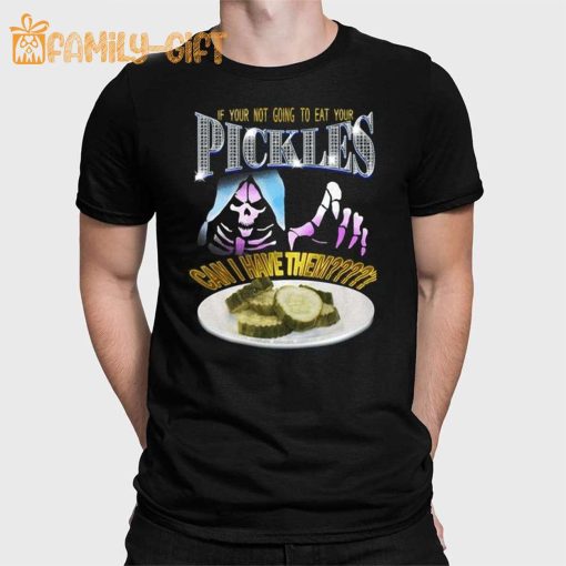 If Your Not Going To Eat Your Pickles Can I Have Them Tee Shirt