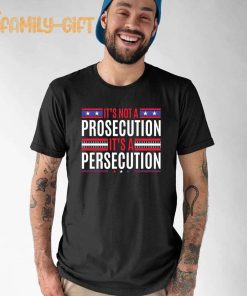 It’s Not A Prosecution It’s A Persecution Statement Shirt