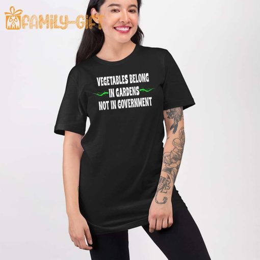 Vegetables Belong In Gardens Not Government Shirt – Funny Political Statement Tee