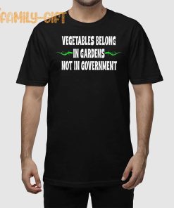 Vegetables Belong In Gardens Not Government Shirt Funny Political Statement Tee