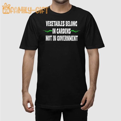 Vegetables Belong In Gardens Not Government Shirt – Funny Political Statement Tee