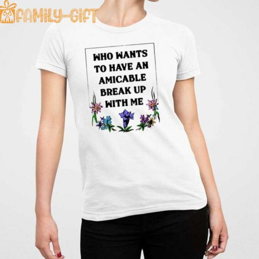 Who Wants To Have An Amicable Break Up With Me Shirt – Funny Relationship Tee