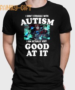 Autism Shirt I Don’t Struggle I Am Actually Very Good At It